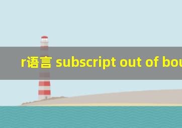 r语言 subscript out of bounds